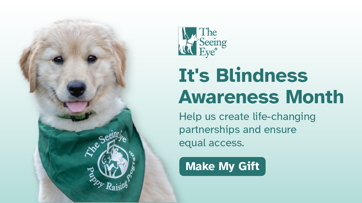 A Golden Retriever puppy in a green Puppy Raiser bandana smiles next to The Seeing Eye logo and text that reads: "It's Blindness Awareness Month. Help us create life-changing partnerships and ensure equal access. Make a gift."